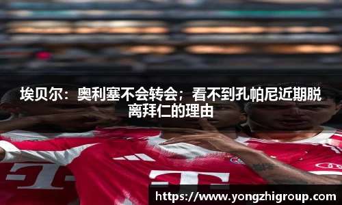 埃贝尔：奥利塞不会转会；看不到孔帕尼近期脱离拜仁的理由