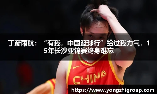 丁彦雨航：“有我，中国篮球行”给过我力气，15年长沙亚锦赛终身难忘