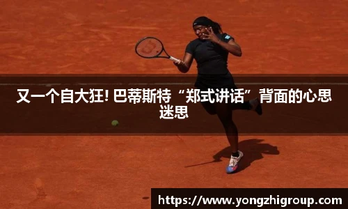 又一个自大狂! 巴蒂斯特“郑式讲话”背面的心思迷思