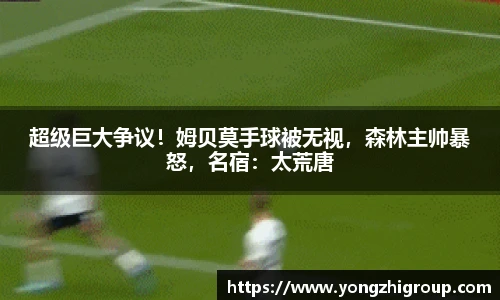 超级巨大争议！姆贝莫手球被无视，森林主帅暴怒，名宿：太荒唐